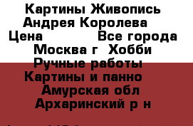 Картины Живопись Андрея Королева. › Цена ­ 9 000 - Все города, Москва г. Хобби. Ручные работы » Картины и панно   . Амурская обл.,Архаринский р-н